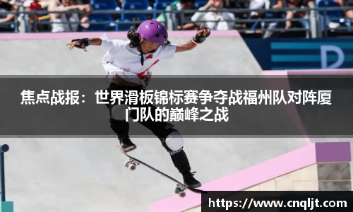 焦点战报：世界滑板锦标赛争夺战福州队对阵厦门队的巅峰之战
