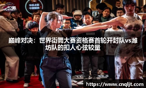 巅峰对决：世界街舞大赛资格赛首轮开封队vs潍坊队的扣人心弦较量