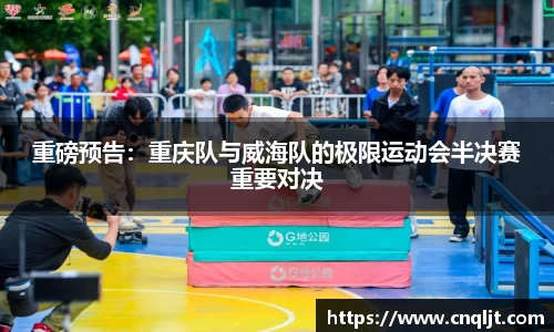 重磅预告：重庆队与威海队的极限运动会半决赛重要对决