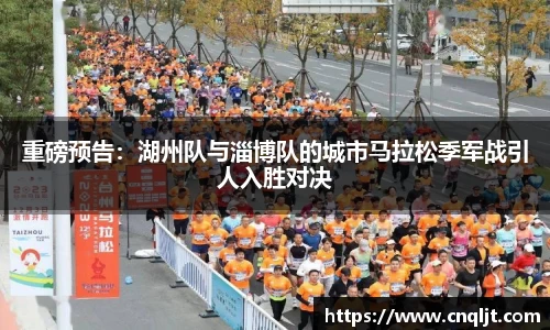 重磅预告：湖州队与淄博队的城市马拉松季军战引人入胜对决