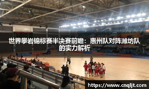 世界攀岩锦标赛半决赛前瞻：惠州队对阵潍坊队的实力解析